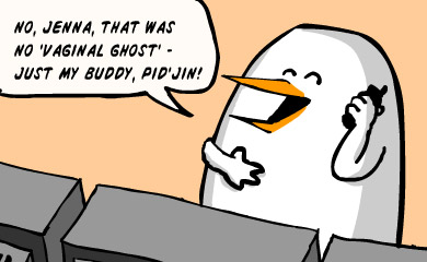 No, Jenna, that was no 'vaginal ghost'. Just my buddy, Pidjin!