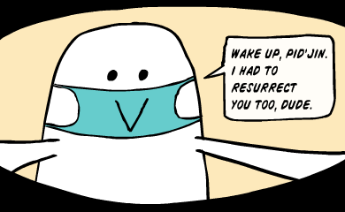Wake up, Pidjin. I had to resurrect you too, dude.