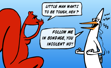 Little man wants to be tough, heh? Follow me in bondage, you insolent ho'!