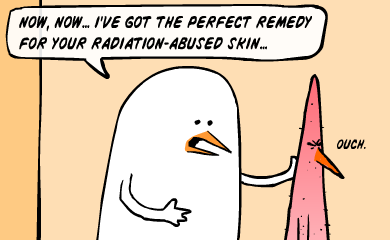 I've got the perfect remedy for your radiation-abused skin... I've got the perfect remedy for your radiation-abused skin...
