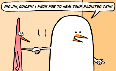 Pid'Jin, Quick!!! I know how to heal your radiated skin! Pid'Jin, Quick!!! I know how to heal your radiated skin!