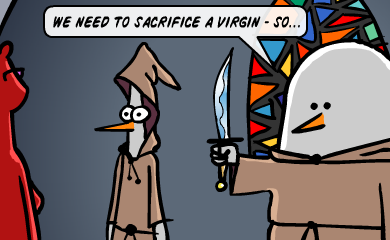 We need to sacrifice a virgin - so... We need to sacrifice a virgin - so...