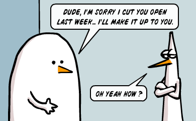 Dude, I'm sorry I cut you open lasweek... I'll make it up to you. -Oh yeah how? Dude, I'm sorry I cut you open lasweek... I'll make it up to you. -Oh yeah how?