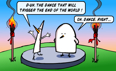 The dance that will trigger the end of the world! Oh. Dance. Right... The dance that will trigger the end of the world! Oh. Dance. Right...