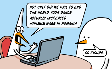 Not only did we fail to end the world. Your dance actually increased minimum wage in Romania. Go figure. Not only did we fail to end the world. Your dance actually increased minimum wage in Romania. Go figure.