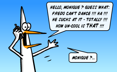 Hello, Monique? Guess what: Fredo can't dance!!! Ha!!! He sucks at it - totally!!! How un-cool is THAT !!! Monique?... Hello, Monique? Guess what: Fredo can't dance!!! Ha!!! He sucks at it - totally!!! How un-cool is THAT !!! Monique?...