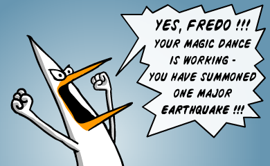 YES, FREDO!!! Your magic dance is working - you have summoned one major earthquake!!! YES, FREDO!!! Your magic dance is working - you have summoned one major earthquake!!!