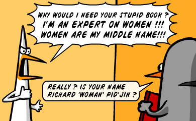 Why would I need your stupid book? I'm an expert on women!!! Women are my middle name!!! - Really? Is your name Richard 'woman' Pid'Jin?