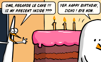OMG, regarde le cake! Is my present inside? - Yes. Happy Birthday, sicko! Bye now. OMG, regarde le cake! Is my present inside? - Yes. Happy Birthday, sicko! Bye now.