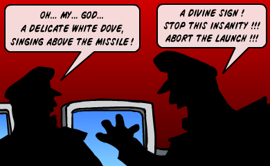 Oh... my... God... A delicate white dove, singing above the missile - A divine sign! Stop this insanity!!! Abort the launch!!! Oh... my... God... A delicate white dove, singing above the missile - A divine sign! Stop this insanity!!! Abort the launch!!!