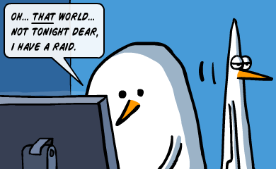 Oh... that world... Not tonight dear, I have a raid. Oh... that world... Not tonight dear, I have a raid.