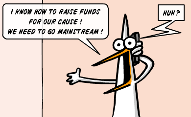 i know how to raise funds<br />
for our cause !<br />
We need to go mainstream ! huh?