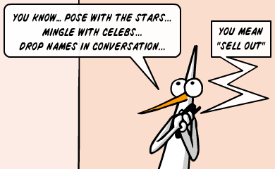 You know... pose with the stars... mingle with celebs... drop names in conversation... You mean sell out.