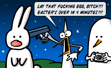 Lay that fucking egg, bitch!!!<br />
Easter's over in 4 minutes!!! Lay that fucking egg, bitch!!!<br />
Easter's over in 4 minutes!!!