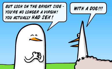 But look on the bright side - you're no longer a virgin! You actually had sex! - With a dog! But look on the bright side - you're no longer a virgin! You actually had sex! - With a dog!!