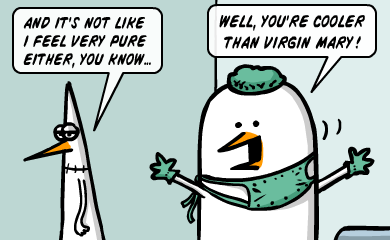 And it's not like i feel very pure either, you know... well, you're cooler than Virgin Mary! And it's not like i feel very pure either, you know... well, you're cooler than Virgin Mary!