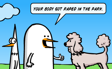 Your body got raped in the park.