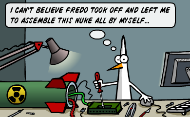 I can't believe Fredo took off and left me to assemble this nuke all by myself... I can't believe Fredo took off and left me to assemble this nuke all by myself...