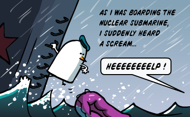 As I was boarding the nuclear submarine, I suddenly heard a scream... Heeeelp! As I was boarding the nuclear submarine, I suddenly heard a scream... Heeeelp!