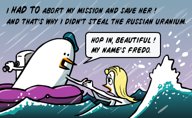 I HAD TO abort my mission and save her! And that's why I didn't steal the russian uranium. Hop in, beautiful! My name's Fredo. I HAD TO abort my mission and save her! And that's why I didn't steal the russian uranium. Hop in, beautiful! My name's Fredo.