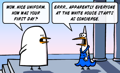 Wow. Nice uniform. How was your first day? - Errrr... apparently everyone at the white house starts as concierge. Wow. Nice uniform. How was your first day? - Errrr... apparently everyone at the white house starts as concierge.
