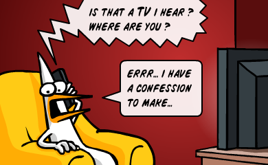 Is that a TV i hear? Where are you? -Errr... i have a confession to make... Is that a TV i hear? Where are you? -Errr... i have a confession to make...