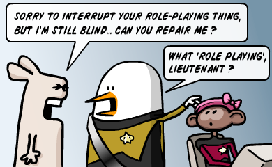 Sorry to interrupt your role-playing thing, but i'm still blind ... can you repair me ? What 'role playing' lieutanant ?