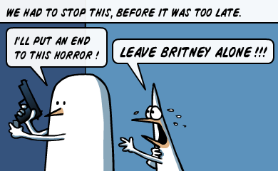 We had to stop this, before it was too late. - I'll put an end to this horror! - LEAVE BRITNEY ALONE!!!