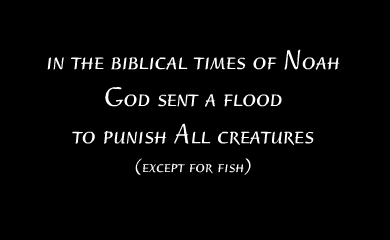 In the biblical times of Noah God sent a flood to punish all creatures (except for fish) In the biblical times of Noah God sent a flood to punish all creatures (except for fish)