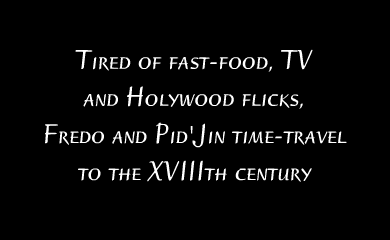 Tired of fast food, TV and Holywood flicks, Fredo and Pid'jin time-travel to the XVIIIth century Tired of fast food, TV and Holywood flicks, Fredo and Pid'jin time-travel to the XVIIIth century