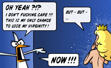 OH YEAH?!? I don't fucking care!!! This is my only chance to lose my virginity! - But - but... - NOW!!!