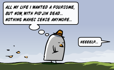 All my life I wanted a foursome, but now with Pid'jin dead... nothing makes sense anymore... Help! All my life I wanted a foursome, but now with Pid'jin dead... nothing makes sense anymore... Help!