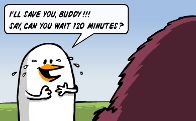 I'll save you, buddy!!! Say, can you wait 120 minutes? I'll save you, buddy!!! Say, can you wait 120 minutes?