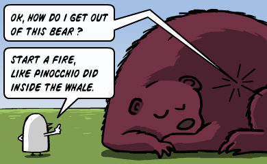 Ok, how do I get out of this bear? - Start a fire, like Pinocchio did inside the whale. Ok, how do I get out of this bear? - Start a fire, like Pinocchio did inside the whale.