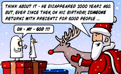 Think about it - he disappeared 2000 years ago. But, ever since then, on his birthday, someone returns with presents for good people... - OH MY GOD!!! Think about it - he disappeared 2000 years ago. But, ever since then, on his birthday, someone returns with presents for good people... - OH MY GOD!!!