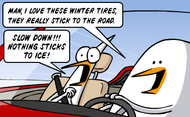 Man, I love these winter tires, they really stick to the road. - Slow down!!! Nothing sticks to ice! Man, I love these winter tires, they really stick to the road. - Slow down!!! Nothing sticks to ice!