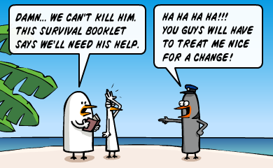 Damn... we can't kill him. This survival booklet says we'll need his help. - Ha ha ha ha!!! You guys will have to treat me nice for a change! Damn... we can't kill him. This survival booklet says we'll need his help. - Ha ha ha ha!!! You guys will have to treat me nice for a change!