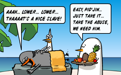 Aaah... lower... lower... thaaat's a nice slave! - Easy, Pid'Jin... Just take it... take the abuse, we need him. Aaah... lower... lower... thaaat's a nice slave! - Easy, Pid'Jin... Just take it... take the abuse, we need him.