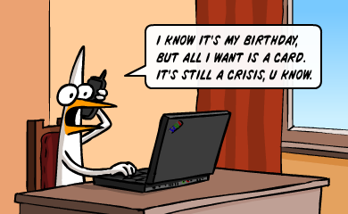 I know it's my birthday, but all i want is a card. It's still a crisis, you know. I know it's my birthday, but all i want is a card. It's still a crisis, you know.