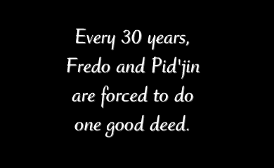 Every 30 years, Freod and Pid'jin are forced to do one good deed. Every 30 years, Freod and Pid'jin are forced to do one good deed.