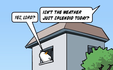 Yes, Lord? - Isn't the weather just splendid today? Yes, Lord? - Isn't the weather just splendid today?