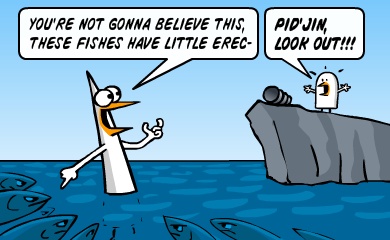 You're not gonna believe this, these fishes have little erec- Pidjin, look out!!!